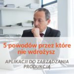 Dlaczego nie wdrażasz aplikacji do zarządzania produkcją?
